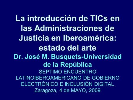 La introducción de TICs en las Administraciones de Justicia en Iberoamérica: estado del arte Dr. José M. Busquets-Universidad de la República SEPTIMO ENCUENTRO.