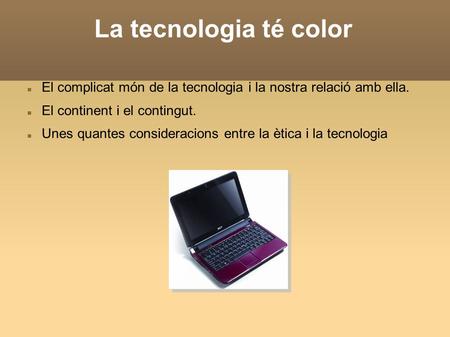 La tecnologia té color El complicat món de la tecnologia i la nostra relació amb ella. El continent i el contingut. Unes quantes consideracions entre la.