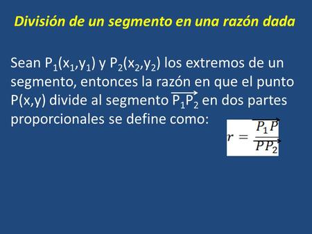 División de un segmento en una razón dada Sean P 1 (x 1,y 1 ) y P 2 (x 2,y 2 ) los extremos de un segmento, entonces la razón en que el punto P(x,y) divide.