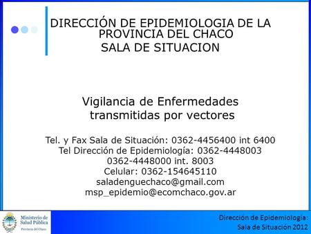 DIRECCIÓN DE EPIDEMIOLOGIA DE LA PROVINCIA DEL CHACO SALA DE SITUACION Vigilancia de Enfermedades transmitidas por vectores Tel. y Fax Sala de Situación: