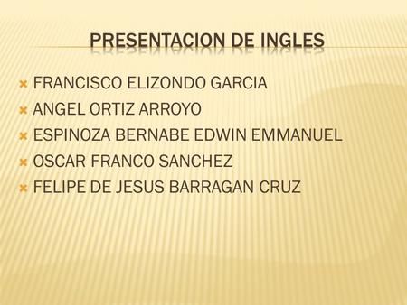  FRANCISCO ELIZONDO GARCIA  ANGEL ORTIZ ARROYO  ESPINOZA BERNABE EDWIN EMMANUEL  OSCAR FRANCO SANCHEZ  FELIPE DE JESUS BARRAGAN CRUZ.