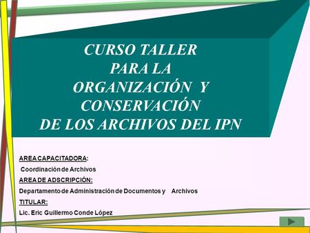 CURSO TALLER PARA LA ORGANIZACIÓN Y CONSERVACIÓN DE LOS ARCHIVOS DEL IPN AREA CAPACITADORA: Coordinación de Archivos AREA DE ADSCRIPCIÓN: Departamento.