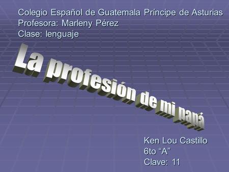 Colegio Español de Guatemala Príncipe de Asturias Profesora: Marleny Pérez Clase: lenguaje Ken Lou Castillo 6to “A” Clave: 11.