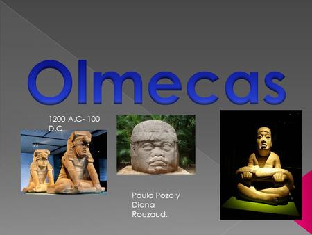 Olmecas 1200 A.C- 100 D.C Paula Pozo y Diana Rouzaud.