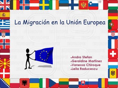 La migración en la Unión Europea Andra Stefan Geraldine Martínez Vanessa Chiroque Leila Raducescu La Migración en la Unión Europea.