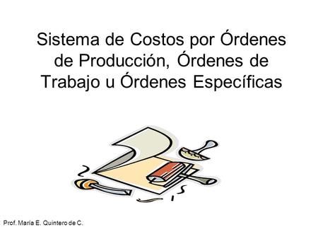 Sistema de Costos por Órdenes de Producción, Órdenes de Trabajo u Órdenes Específicas Prof. María E. Quintero de C.