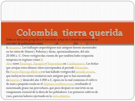 Dada su ubicación geográfica el territorio actual de Colombia constituyó un corredor de poblaciones entre Mesoamérica, el Mar Caribe, los Andes y la Amazonía.