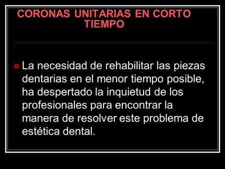 CORONAS UNITARIAS EN CORTO TIEMPO La necesidad de rehabilitar las piezas dentarias en el menor tiempo posible, ha despertado la inquietud de los profesionales.