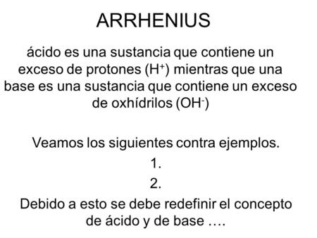 ARRHENIUS ácido es una sustancia que contiene un exceso de protones (H + ) mientras que una base es una sustancia que contiene un exceso de oxhídrilos.
