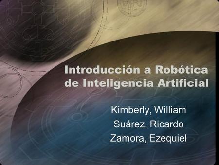 Introducción a Robótica de Inteligencia Artificial Kimberly, William Suárez, Ricardo Zamora, Ezequiel.