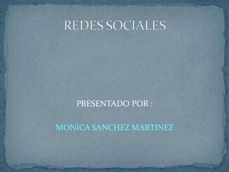 PRESENTADO POR : MONICA SANCHEZ MARTINEZ. ¿ QUE SON LAS REDES SOCIALES? Una red social es una estructura social compuesta de personas (u organizaciones.