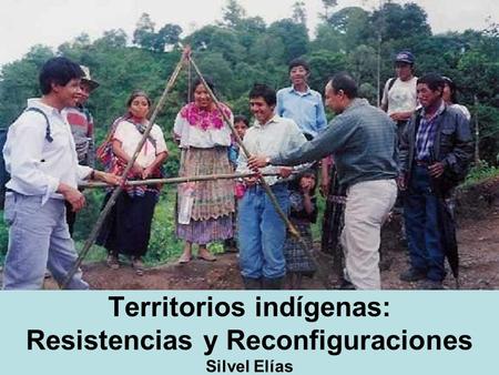 Territorios indígenas: Resistencias y Reconfiguraciones Silvel Elías.