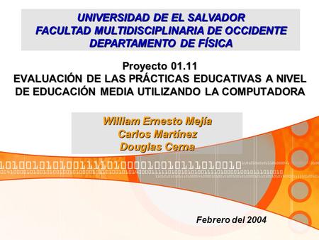 Proyecto 01.11 EVALUACIÓN DE LAS PRÁCTICAS EDUCATIVAS A NIVEL DE EDUCACIÓN MEDIA UTILIZANDO LA COMPUTADORA Febrero del 2004 William Ernesto Mejía Carlos.