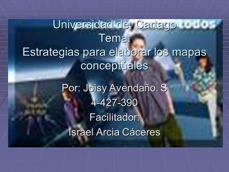 Universidad de Cartago Tema: Estrategias para elaborar los mapas conceptúales Por: Joisy Avendaño. S 4-427-390 Facilitador: Israel Arcia Cáceres.