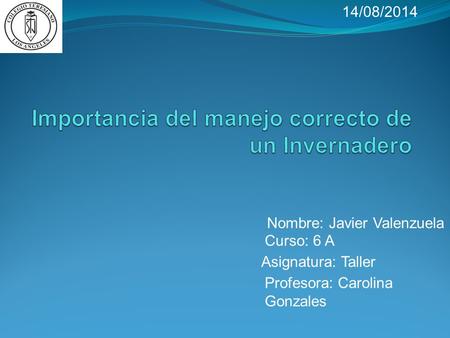 Nombre: Javier Valenzuela Curso: 6 A Asignatura: Taller Profesora: Carolina Gonzales 14/08/2014.