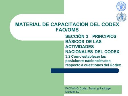 FAO/WHO Codex Training Package Module 3.2 MATERIAL DE CAPACITACIÓN DEL CODEX FAO/OMS SECCIÓN 3 – PRINCIPIOS BÁSICOS DE LAS ACTIVIDADES NACIONALES DEL CODEX.