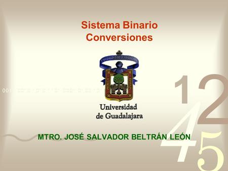 Sistema Binario Conversiones MTRO. JOSÉ SALVADOR BELTRÁN LEÓN.