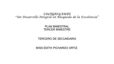 COLEGIO GAUDI “ Un Desarrollo Integral en Búsqueda de la Excelencia” PLAN BIMESTRAL TERCER BIMESTRE TERCERO DE SECUNDARIA MISS EDITH PICHARDO ORTIZ.