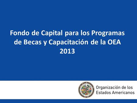Fondo de Capital para los Programas de Becas y Capacitación de la OEA 2013.