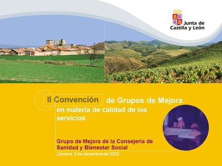 Zamora, 3 de diciembre de 2002 II Convención de Grupos de Mejora en materia de calidad de los servicios Grupo de Mejora de la Consejería de Sanidad y Bienestar.