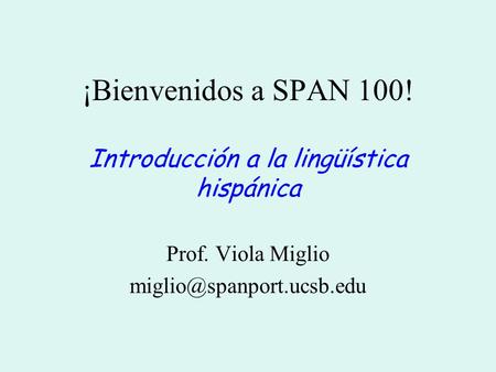 ¡Bienvenidos a SPAN 100! Introducción a la lingüística hispánica Prof. Viola Miglio