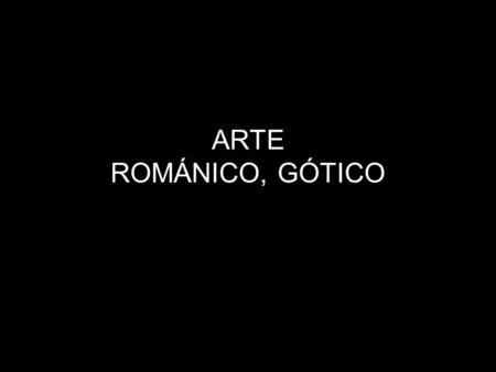ARTE ROMÁNICO, GÓTICO.