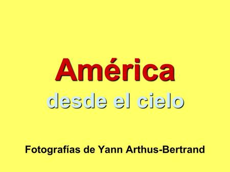 América desde el cielo Fotografías de Yann Arthus-Bertrand.