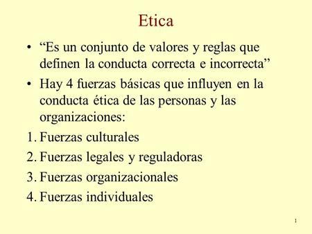 Etica “Es un conjunto de valores y reglas que definen la conducta correcta e incorrecta” Hay 4 fuerzas básicas que influyen en la conducta ética de las.