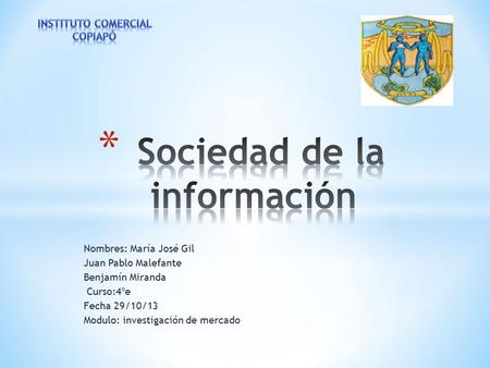 Nombres: María José Gil Juan Pablo Malefante Benjamín Miranda Curso:4ºe Fecha 29/10/13 Modulo: investigación de mercado.