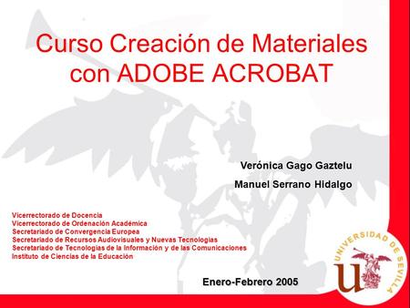 Curso Creación de Materiales con ADOBE ACROBAT Verónica Gago Gaztelu Manuel Serrano Hidalgo Enero-Febrero 2005 Vicerrectorado de Docencia Vicerrectorado.