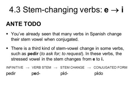 4.3 Stem-changing verbs: e  i ANTE TODO  You’ve already seen that many verbs in Spanish change their stem vowel when conjugated.  There is a third kind.