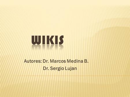 Autores: Dr. Marcos Medina B. Dr. Sergio Lujan. WikisAplicacionesVentajasDesventajas NarradoresIncentivar la escritura mediante hipertexto Generar creaciones.