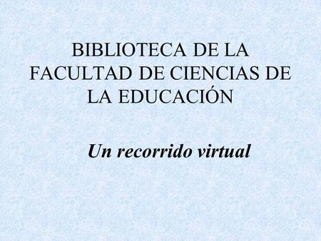 BIBLIOTECA DE LA FACULTAD DE CIENCIAS DE LA EDUCACIÓN Un recorrido virtual.