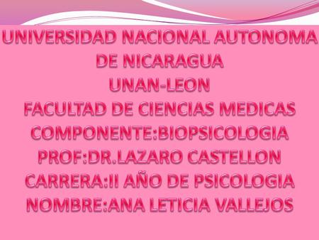 UNIVERSIDAD NACIONAL AUTONOMA DE NICARAGUA UNAN-LEON FACULTAD DE CIENCIAS MEDICAS COMPONENTE:BIOPSICOLOGIA PROF:DR.LAZARO CASTELLON CARRERA:II AÑO DE PSICOLOGIA.