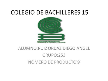 COLEGIO DE BACHILLERES 15 ALUMNO:RUIZ ORDAZ DIEGO ANGEL GRUPO:253 NOMERO DE PRODUCTO 9.