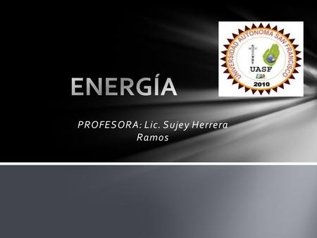 PROFESORA: Lic. Sujey Herrera Ramos. Es la capacidad de realizar un trabajo. Se mide en julios (J). DEFINICIÓN DE ENERGÍA.