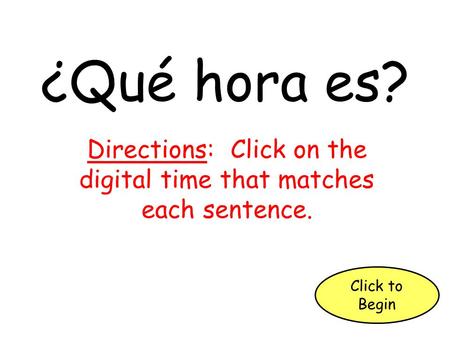 ¿Qué hora es? Directions: Click on the digital time that matches each sentence. Click to Begin.