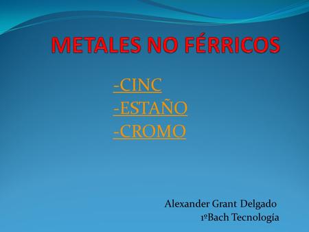 -CINC -ESTAÑO -CROMO Alexander Grant Delgado 1ºBach Tecnología
