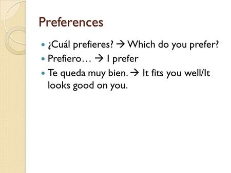 Preferences ¿Cuál prefieres?  Which do you prefer? Prefiero…  I prefer Te queda muy bien.  It fits you well/It looks good on you.