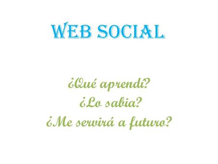 Web social ¿Qué aprendí? ¿Lo sabia? ¿Me servirá a futuro?