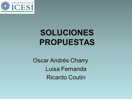 SOLUCIONES PROPUESTAS Oscar Andrés Charry Luisa Fernanda Ricardo Coutin.