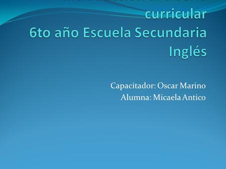 Capacitador: Oscar Marino Alumna: Micaela Antico.