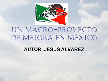 UN MACRO-PROYECTO DE MEJORA EN MÉXICO AUTOR: JESÚS ÁLVAREZ.