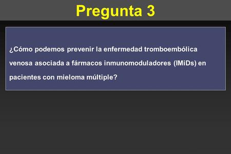 TRUMA 2008 Pregunta 3 ¿Cómo podemos prevenir la enfermedad tromboembólica venosa asociada a fármacos inmunomoduladores (IMiDs) en pacientes con mieloma.