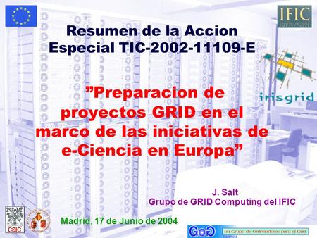 Resumen de la Accion Especial TIC-2002-11109-E ”Preparacion de proyectos GRID en el marco de las iniciativas de e-Ciencia en Europa” J. Salt Grupo de GRID.
