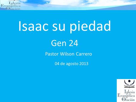 Isaac su piedad Gen 24 Pastor Wilson Carrero 04 de agosto 2013.