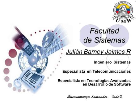 Facultad de Sistemas Julián Barney Jaimes R Ingeniero Sistemas Especialista en Telecomunicaciones Especialista en Tecnologías Avanzadas en Desarrollo de.