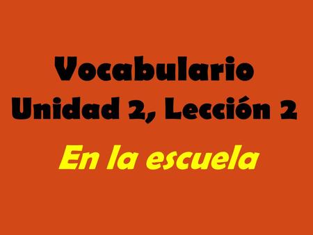 Vocabulario Unidad 2, Lección 2 En la escuela.