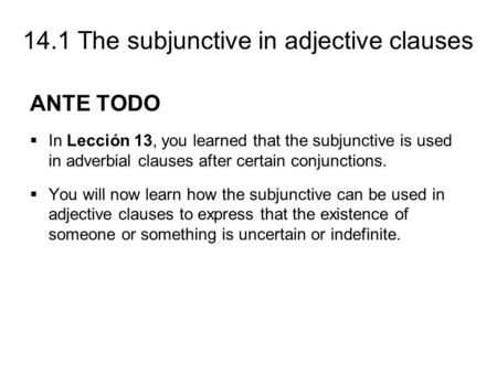 ANTE TODO In Lección 13, you learned that the subjunctive is used in adverbial clauses after certain conjunctions. You will now learn how the subjunctive.