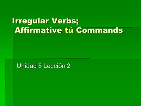 Irregular Verbs; Affirmative tú Commands Unidad 5 Lección 2.